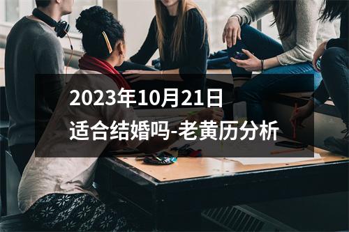 2023年10月21日适合结婚吗-老黄历分析