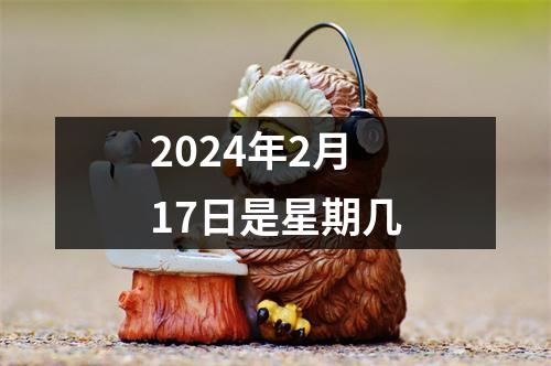 2024年2月17日是星期几