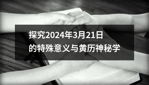 探究2024年3月21日的特殊意义与黄历神秘学