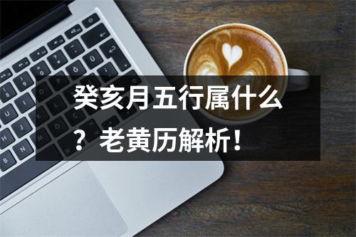 癸亥月五行属什么？老黄历解析！