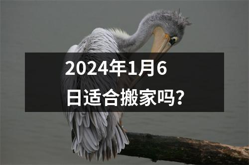 2024年1月6日适合搬家吗？