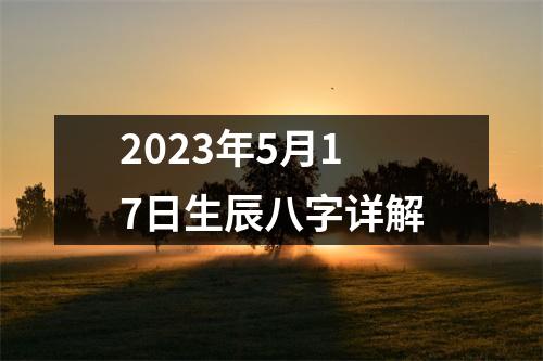 2023年5月17日生辰八字详解