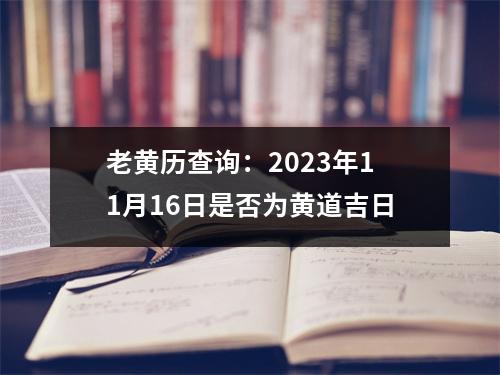 老黄历查询：2023年11月16日是否为黄道吉日