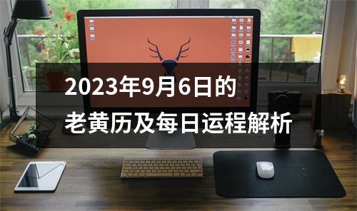 2023年9月6日的老黄历及每日运程解析