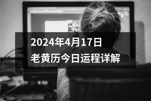 2024年4月17日老黄历今日运程详解