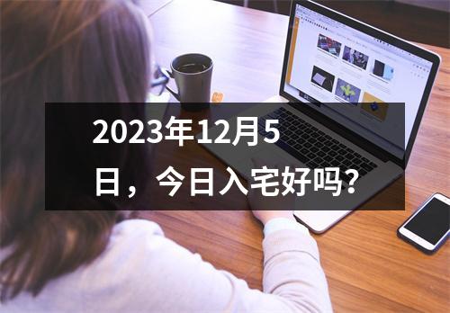 2023年12月5日，今日入宅好吗？