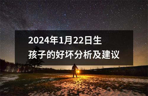 2024年1月22日生孩子的好坏分析及建议