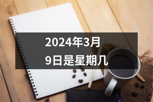 2024年3月9日是星期几