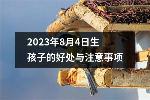 2023年8月4日生孩子的好处与注意事项