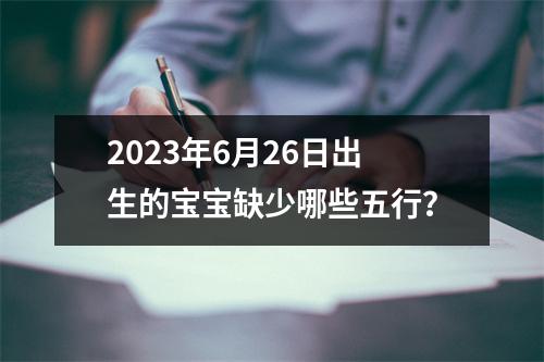 2023年6月26日出生的宝宝缺少哪些五行？