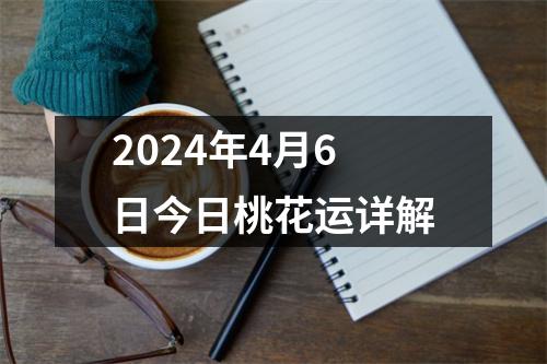 2024年4月6日今日桃花运详解