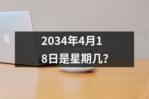 2034年4月18日是星期几？