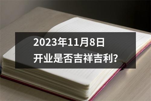 2023年11月8日开业是否吉祥吉利？