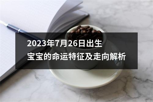 2023年7月26日出生宝宝的命运特征及走向解析