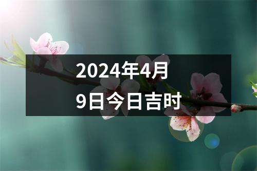 2024年4月9日今日吉时