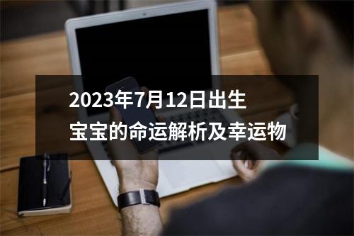 2023年7月12日出生宝宝的命运解析及幸运物