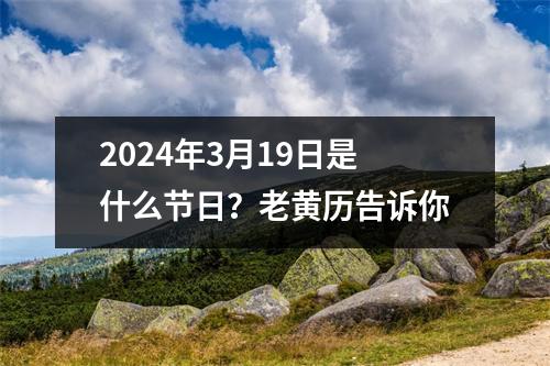 2024年3月19日是什么节日？老黄历告诉你