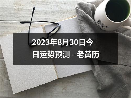 2023年8月30日今日运势预测 - 老黄历