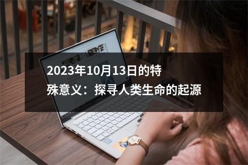 2023年10月13日的特殊意义：探寻人类生命的起源