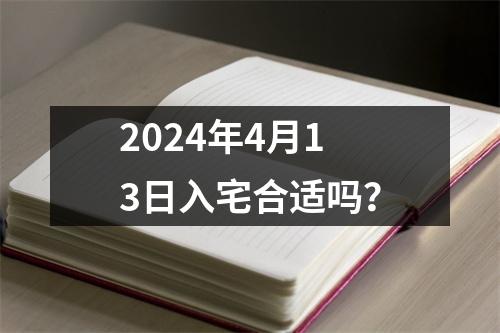 2024年4月13日入宅合适吗？