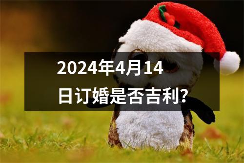 2024年4月14日订婚是否吉利？