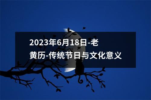 2023年6月18日-老黄历-传统节日与文化意义