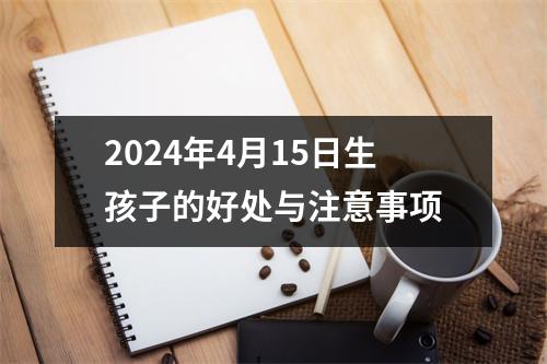 2024年4月15日生孩子的好处与注意事项