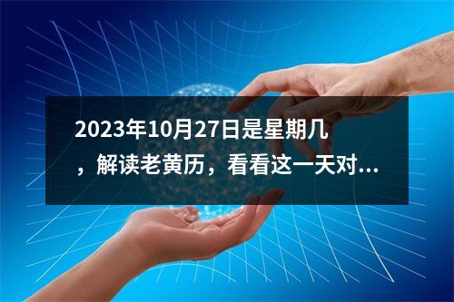 2023年10月27日是星期几，解读老黄历，看看这一天对你的运势如何