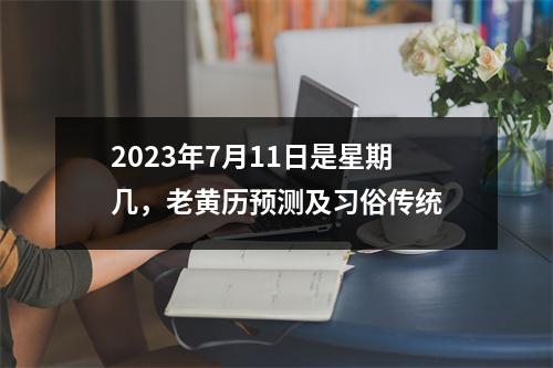 2023年7月11日是星期几，老黄历预测及习俗传统