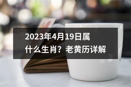 2023年4月19日属什么生肖？老黄历详解