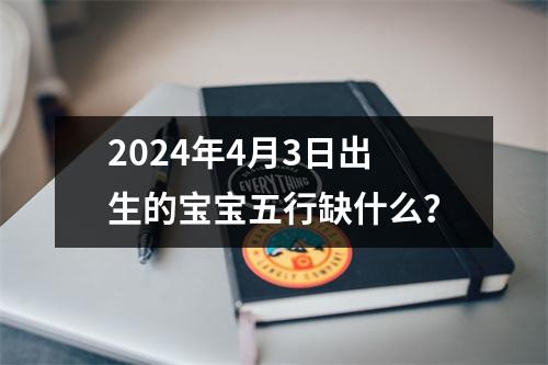 2024年4月3日出生的宝宝五行缺什么？