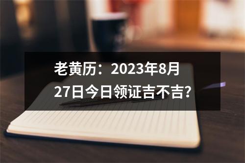 老黄历：2023年8月27日今日领证吉不吉？