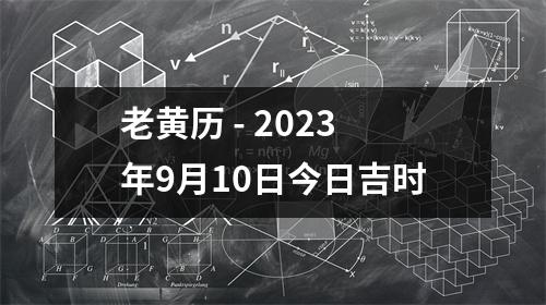 老黄历 - 2023年9月10日今日吉时