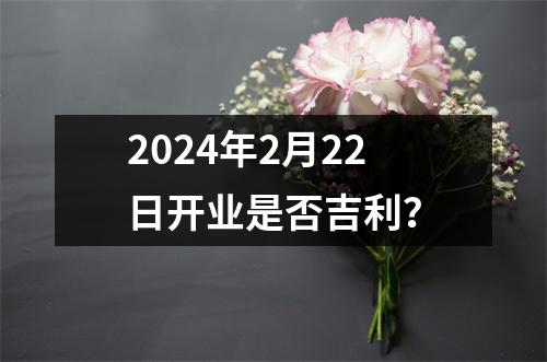 2024年2月22日开业是否吉利？