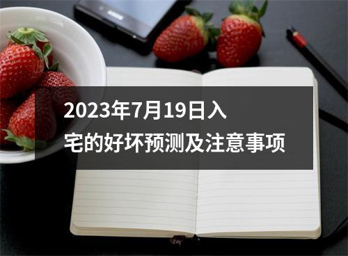 2023年7月19日入宅的好坏预测及注意事项