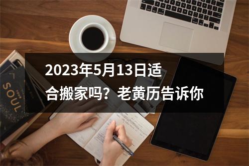 2023年5月13日适合搬家吗？老黄历告诉你