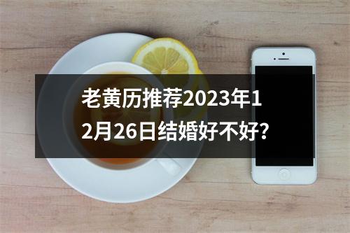 老黄历推荐2023年12月26日结婚好不好？