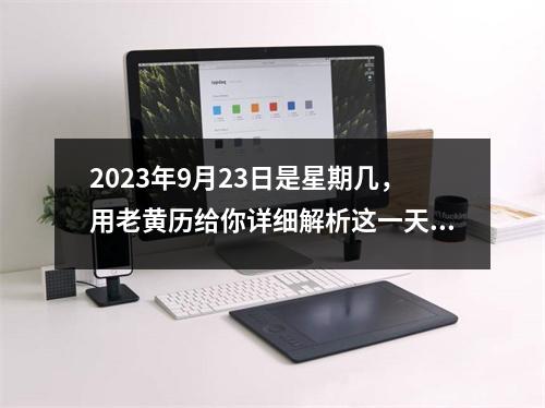 2023年9月23日是星期几，用老黄历给你详细解析这一天的宜忌和运势！