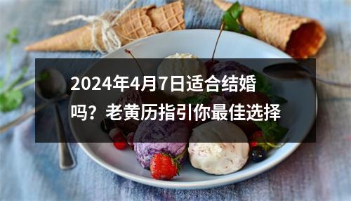 2024年4月7日适合结婚吗？老黄历指引你佳选择