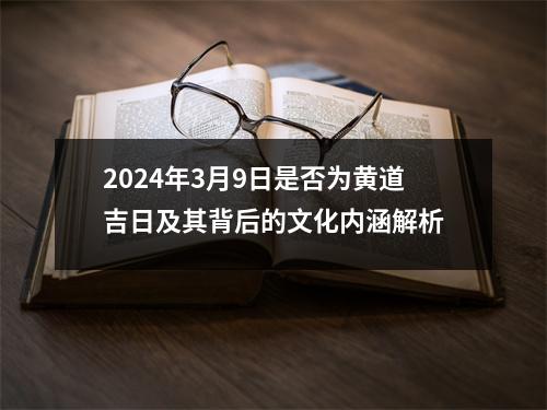 2024年3月9日是否为黄道吉日及其背后的文化内涵解析