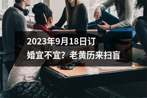 2023年9月18日订婚宜不宜？老黄历来扫盲