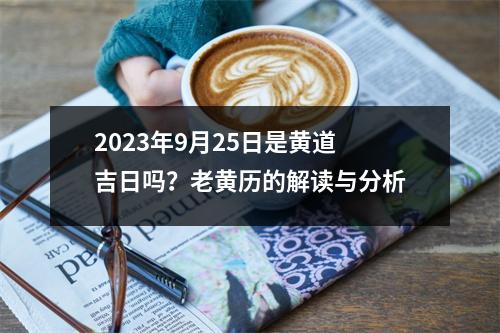 2023年9月25日是黄道吉日吗？老黄历的解读与分析