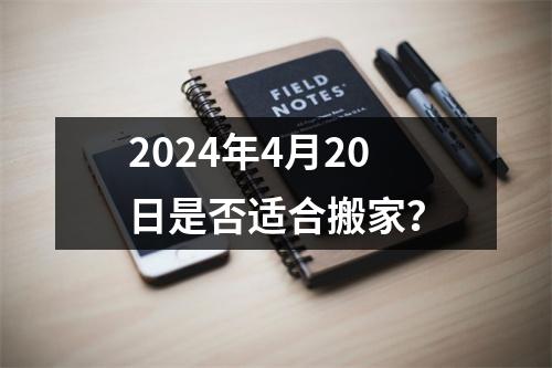 2024年4月20日是否适合搬家？