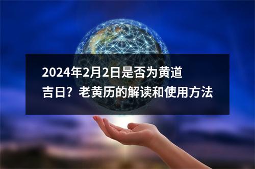 2024年2月2日是否为黄道吉日？老黄历的解读和使用方法