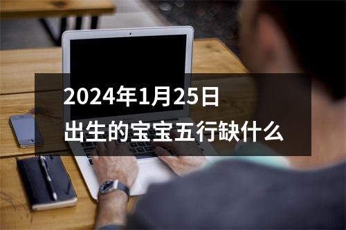 2024年1月25日出生的宝宝五行缺什么