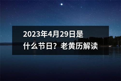 2023年4月29日是什么节日？老黄历解读