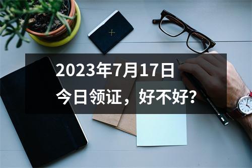 2023年7月17日今日领证，好不好？