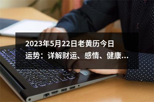 2023年5月22日老黄历今日运势：详解财运、感情、健康、事业