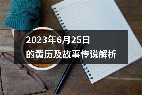 2023年6月25日的黄历及故事传说解析