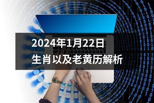 2024年1月22日生肖以及老黄历解析